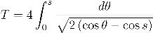 T=4\int_0^s \frac{d\theta}{\sqrt{2 \left(\cos\theta-\cos s\right)}}
